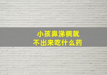 小孩鼻涕稠就不出来吃什么药