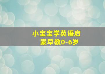 小宝宝学英语启蒙早教0-6岁