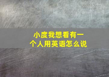 小度我想看有一个人用英语怎么说