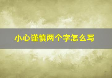 小心谨慎两个字怎么写