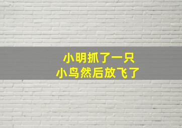 小明抓了一只小鸟然后放飞了