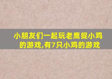 小朋友们一起玩老鹰捉小鸡的游戏,有7只小鸡的游戏