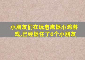 小朋友们在玩老鹰捉小鸡游戏,已经捉住了6个小朋友