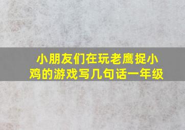 小朋友们在玩老鹰捉小鸡的游戏写几句话一年级