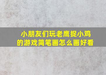 小朋友们玩老鹰捉小鸡的游戏简笔画怎么画好看