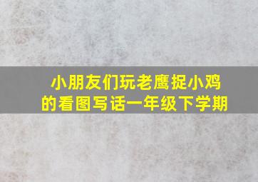 小朋友们玩老鹰捉小鸡的看图写话一年级下学期