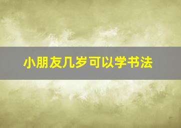 小朋友几岁可以学书法