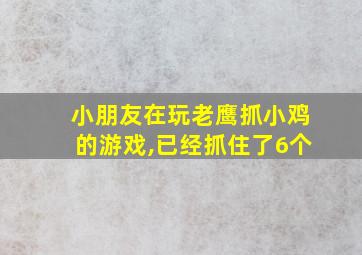 小朋友在玩老鹰抓小鸡的游戏,已经抓住了6个