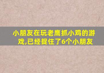 小朋友在玩老鹰抓小鸡的游戏,已经捉住了6个小朋友