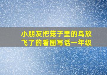 小朋友把笼子里的鸟放飞了的看图写话一年级