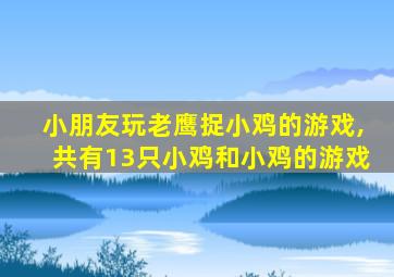 小朋友玩老鹰捉小鸡的游戏,共有13只小鸡和小鸡的游戏