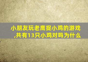 小朋友玩老鹰捉小鸡的游戏,共有13只小鸡对吗为什么