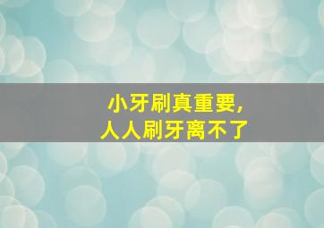 小牙刷真重要,人人刷牙离不了