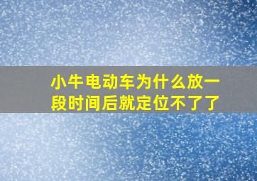 小牛电动车为什么放一段时间后就定位不了了