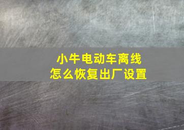 小牛电动车离线怎么恢复出厂设置