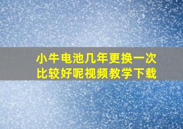 小牛电池几年更换一次比较好呢视频教学下载