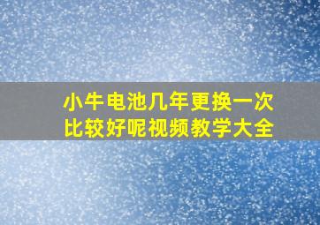 小牛电池几年更换一次比较好呢视频教学大全