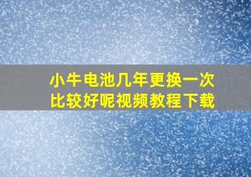 小牛电池几年更换一次比较好呢视频教程下载