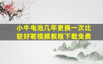 小牛电池几年更换一次比较好呢视频教程下载免费