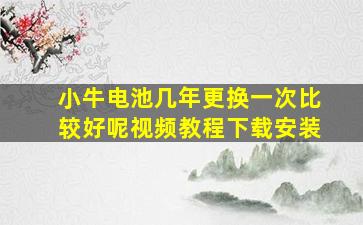 小牛电池几年更换一次比较好呢视频教程下载安装