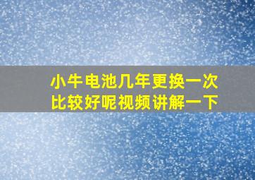 小牛电池几年更换一次比较好呢视频讲解一下