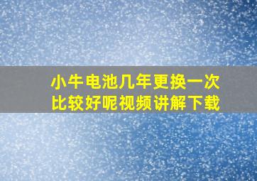 小牛电池几年更换一次比较好呢视频讲解下载