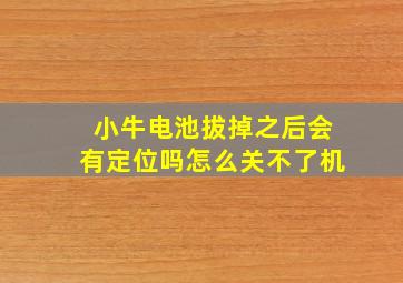 小牛电池拔掉之后会有定位吗怎么关不了机