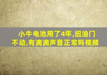 小牛电池用了4年,扭油门不动,有滴滴声音正常吗视频