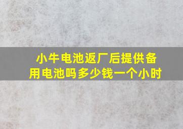 小牛电池返厂后提供备用电池吗多少钱一个小时