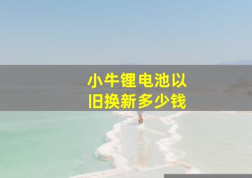 小牛锂电池以旧换新多少钱