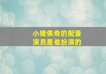 小猪佩奇的配音演员是谁扮演的