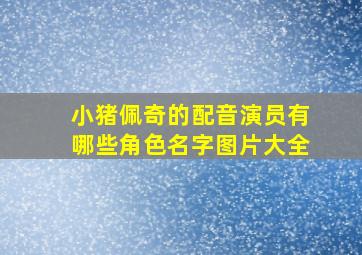 小猪佩奇的配音演员有哪些角色名字图片大全