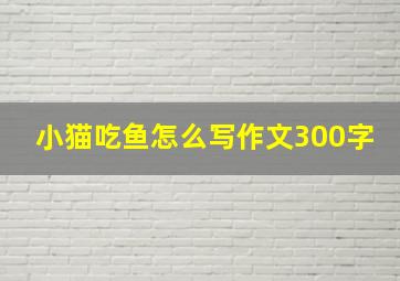 小猫吃鱼怎么写作文300字