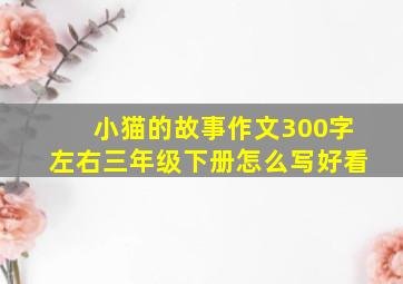 小猫的故事作文300字左右三年级下册怎么写好看