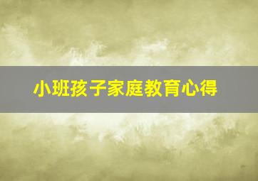 小班孩子家庭教育心得