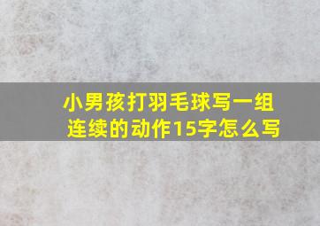 小男孩打羽毛球写一组连续的动作15字怎么写