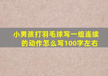 小男孩打羽毛球写一组连续的动作怎么写100字左右