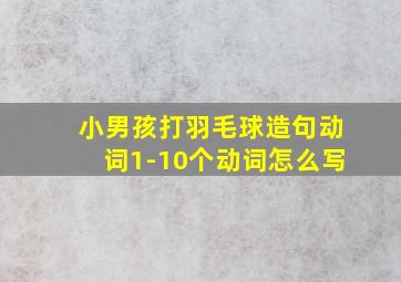 小男孩打羽毛球造句动词1-10个动词怎么写