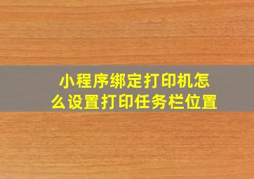 小程序绑定打印机怎么设置打印任务栏位置