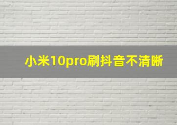 小米10pro刷抖音不清晰