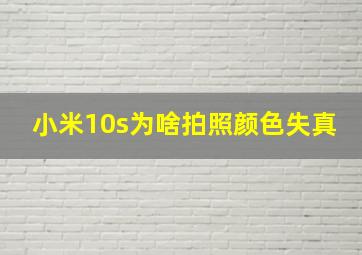 小米10s为啥拍照颜色失真