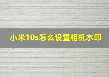 小米10s怎么设置相机水印