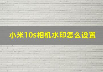 小米10s相机水印怎么设置