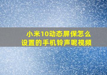 小米10动态屏保怎么设置的手机铃声呢视频