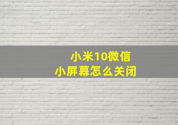 小米10微信小屏幕怎么关闭