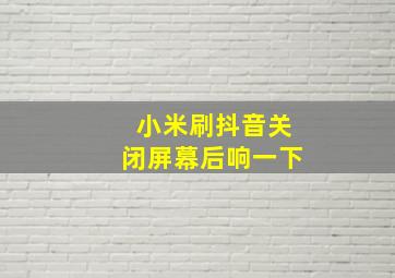 小米刷抖音关闭屏幕后响一下