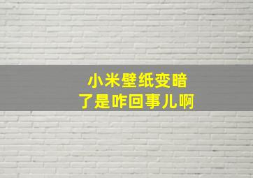 小米壁纸变暗了是咋回事儿啊