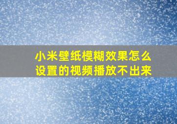 小米壁纸模糊效果怎么设置的视频播放不出来