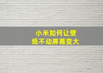 小米如何让壁纸不动屏幕变大