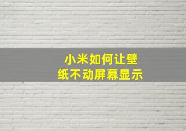 小米如何让壁纸不动屏幕显示